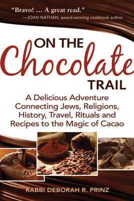 On the Chocolate Trail: A Delicious Adventure Connecting Jews, Religions, History, Travel, Rituals and Recipes to the Magic of Cacao - Deborah R. Prinz - cover