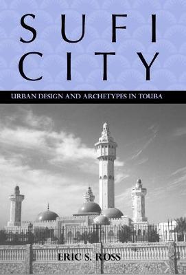 Sufi City: Urban Design and Archetypes in Touba - Eric Ross - cover