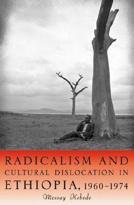 Radicalism and Cultural Dislocation in Ethiopia, 1960-1974 - Messay Kebede - cover