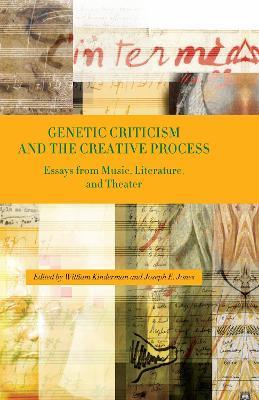 Genetic Criticism and the Creative Process: Essays from Music, Literature, and Theater - cover