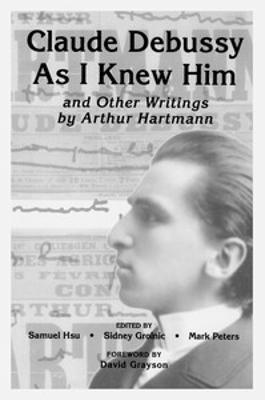 Claude Debussy As I Knew Him and Other Writings of Arthur Hartmann - cover