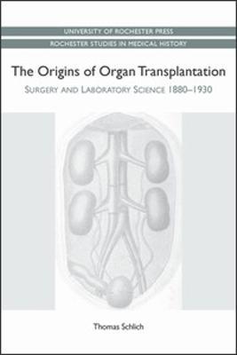 The Origins of Organ Transplantation: Surgery and Laboratory Science, 1880-1930 - Thomas Schlich - cover