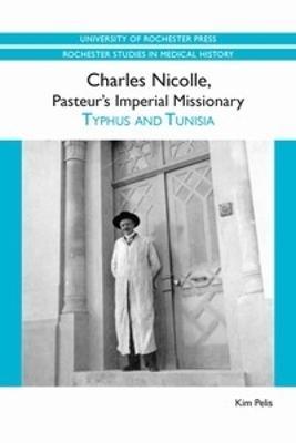 Charles Nicolle, Pasteur's Imperial Missionary: Typhus and Tunisia - Kim Pelis - cover