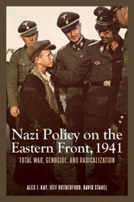 Nazi Policy on the Eastern Front, 1941: Total War, Genocide, and Radicalization - Alex J. Kay,Jeff Rutherford,David Stahel - cover