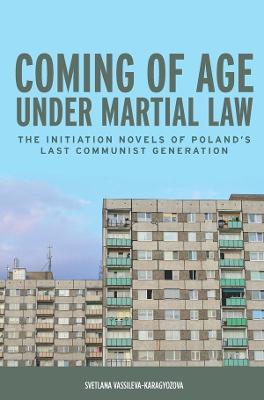 Coming of Age under Martial Law: The Initiation Novels of Poland's Last Communist Generation - Svetlana Vassileva-Karagyozova - cover