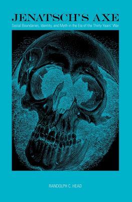 Jenatsch's Axe: Social Boundaries, Identity, and Myth in the Era of the Thirty Years' War - Randolph C. Head - cover