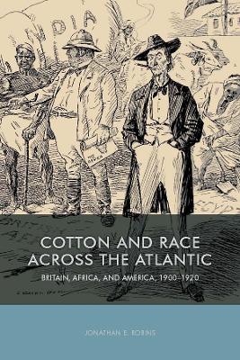 Cotton and Race across the Atlantic: Britain, Africa, and America, 1900-1920 - Jonathan E Robins - cover