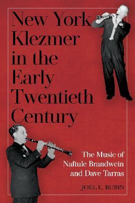 New York Klezmer in the Early Twentieth Century: The Music of Naftule Brandwein and Dave Tarras - Joel E. Rubin - cover