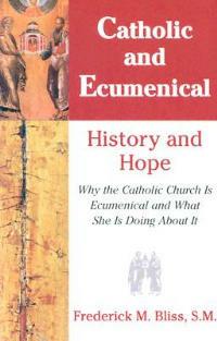 Catholic & Ecumenical: History and Hope - Frederick M. Bliss - cover