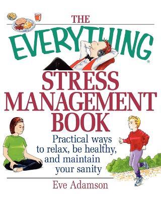 The Everything Stress Management Book: Practical Ways to Relax, be Healthy and Maintain Your Sanity - Eve Adamson - cover