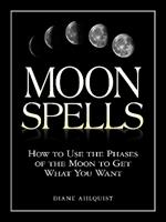 Moon Spells: How to Use the Phases of the Moon to Get What You Want