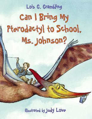 Can I Bring My Pterodactyl to School, Ms. Johnson? - Lois G. Grambling - cover