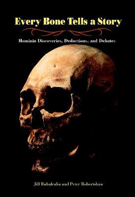 Every Bone Tells a Story: Hominin Discoveries, Deductions, and Debates - Jill Rubalcaba,Peter Robertshaw - cover