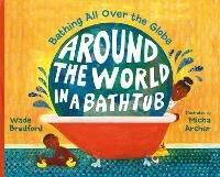 Around the World in a Bathtub: Bathing All Over the Globe - Wade Bradford - cover