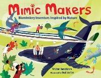 Mimic Makers: Biomimicry Inventors Inspired by Nature - Kristen Nordstrom,Paul Boston - cover