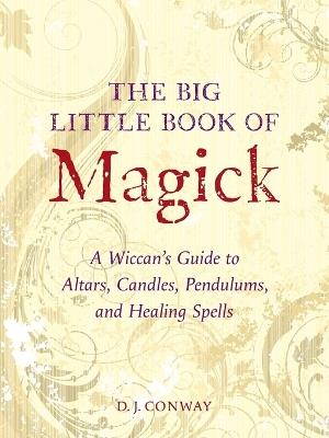 The Big Little Book of Magick: A Wiccan's Guide to Altars, Candles, Pendulums, and Healing Spells - D.J. Conway - cover