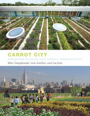 Carrot City: Creating Places for Urban Agriculture - Mark Gorgolewski,June Komisar,Joe Nasr - cover