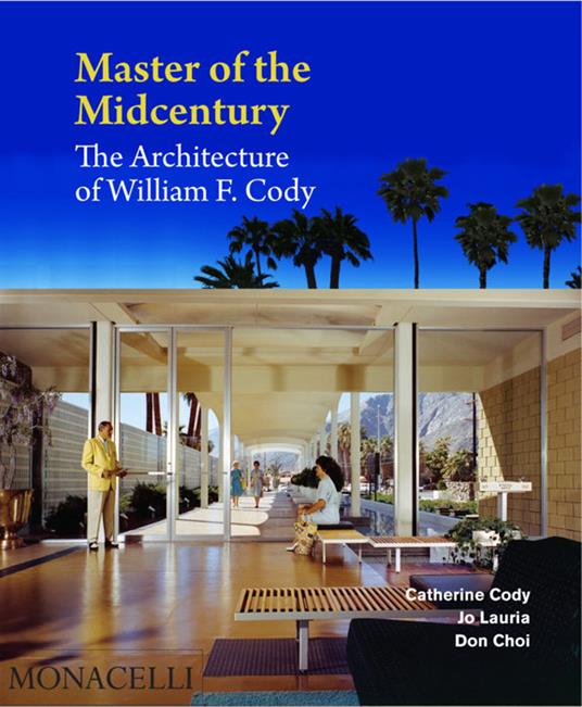 Master of the midcentury. The architecture of William F. Cody. Ediz. a colori - Catherine Cody,Jo Lauria,Don Choi - copertina