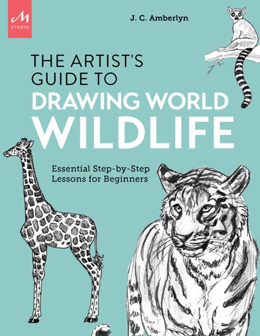 Artist's guide to drawing world wildlife. Essential step-by-step lessons for beginners - J. C. Amberlyn - copertina