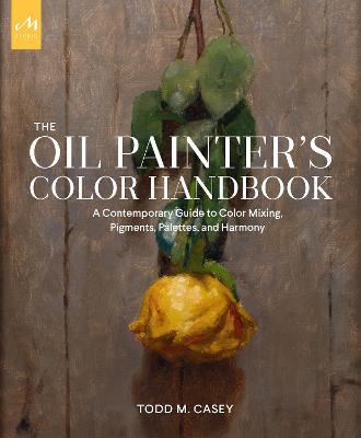 The oil painters color handbook. A contemporary guide to color mixing, pigments, palettes, and harmony - Todd M. Casey - copertina