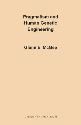 Pragmatism and Human Genetic Engineering - Glenn Edwards McGee - cover