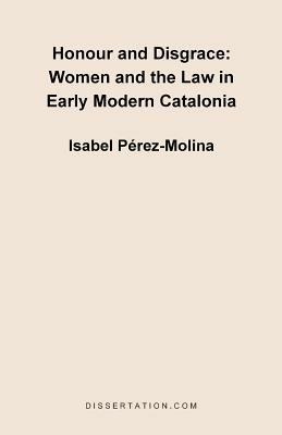 Honour and Disgrace: Women and the Law in Early Modern Catalonia - Isabel Perez Molina - cover
