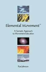 Elemental Movement: A Somatic Approach to Movement Education
