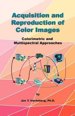 Acquisition and Reproduction of Color Images: Colorimetric and Multispectral Approaches - Jon Y Hardeberg - cover