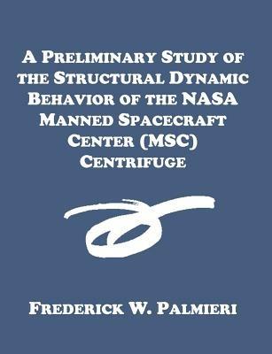 A Preliminary Study of the Structural Dynamic Behavior of the NASA Manned Spacecraft Center (MSC) Centrifuge - Frederick W Palmieri - cover