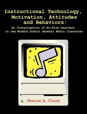 Instructional Technology, Motivation, Attitudes and Behaviors: An Investigation of At-Risk Learners in the Middle School General Music Classroom - cover