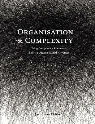Organisation and Complexity: Using Complexity Science to Theorise Organisational Aliveness - Jacco Van Uden - cover