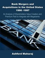 Bank Mergers and Acquisitions in the United States 1990 -1997: An Analysis of Shareholders Value Creation and Premium Paid to Integrate with Megabanks