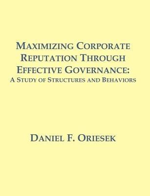 Maximizing Corporate Reputation Through Effective Governance: A Study of Structures and Behaviors - Daniel F Oriesek - cover