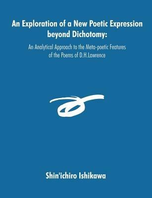 An Exploration of a New Poetic Expression beyond Dichotomy: An Analytical Approach to the Meta-poetic Features of the Poems of D.H.Lawrence - Shin'ichiro Ishikawa - cover