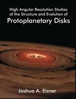 High Angular Resolution Studies of the Structure and Evolution of Protoplanetary Disks