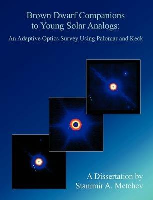 Brown Dwarf Companions to Young Solar Analogs: An Adaptive Optics Survey Using Palomar and Keck - Stanimir A Metchev - cover