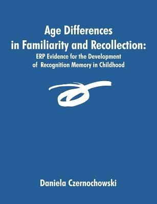 Age Differences in Familiarity and Recollection: ERP Evidence for the Development of Recognition Memory in Childhood - Daniela Czernochowski - cover