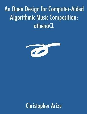 An Open Design for Computer-Aided Algorithmic Music Composition: athenaCL - Christopher Ariza - cover
