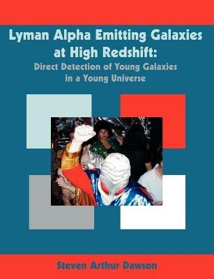 Lyman Alpha Emitting Galaxies at High Redshift: Direct Detection of Young Galaxies in a Young Universe - Steven Arthur Dawson - cover