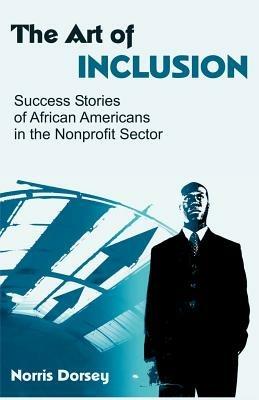 The Art of Inclusion: Success Stories of African Americans in the Nonprofit Sector - Norris Dorsey - cover
