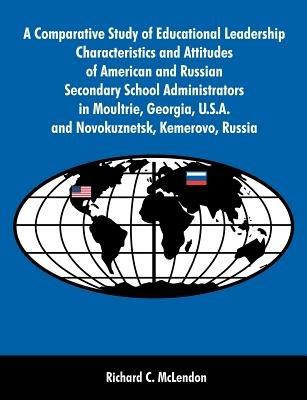 A Comparative Study of Educational Leadership Characteristics and Attitudes of American and Russian Secondary School Administrators in Moultrie, Georgia, U.S.A. and Novokuznetsk, Kemerovo, Russia - Richard C McLendon - cover