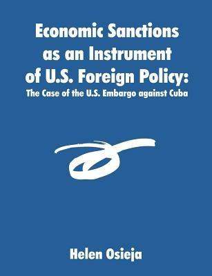 Economic Sanctions as an Instrument of U.S. Foreign Policy: The Case of the U.S. Embargo against Cuba - Helen Osieja - cover