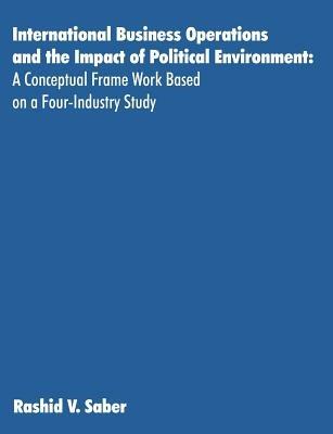 International Business Operations and the Impact of Political Environment: A Conceptual Frame Work Based on a Four-Industry Study - Rashid Saber - cover