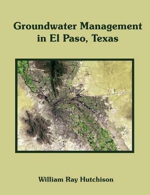 Groundwater Management in El Paso, Texas - William Ray Hutchison - cover