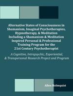 Alternative States of Consciousness in Shamanism, Imaginal Psychotherapies, Hypnotherapy, and Meditation Including a Shamanism and Meditation Inspired