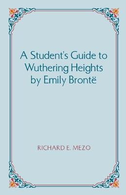 A Student's Guide to Wuthering Heights by Emily Bronte - Richard E Mezo - cover