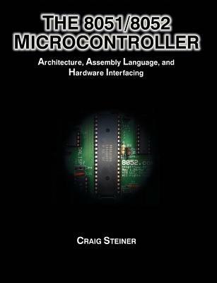 The 8051/8052 Microcontroller: Architecture, Assembly Language, and Hardware Interfacing - Craig Steiner - cover