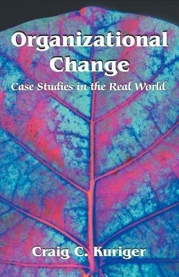 Organizational Change: Case Studies in the Real World - Craig C Kuriger - cover