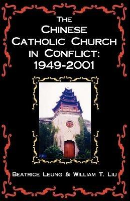 The Chinese Catholic Church in Conflict: 1949-2001 - William T Liu,Beatrice Leung - cover