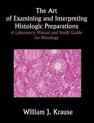The Art of Examining and Interpreting Histologic Preparations: A Laboratory Manual and Study Guide for Histology - William Krause - cover